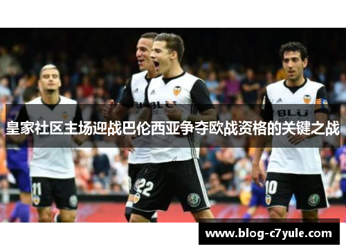 皇家社区主场迎战巴伦西亚争夺欧战资格的关键之战