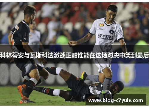 科林蒂安与瓦斯科达激战正酣谁能在这场对决中笑到最后