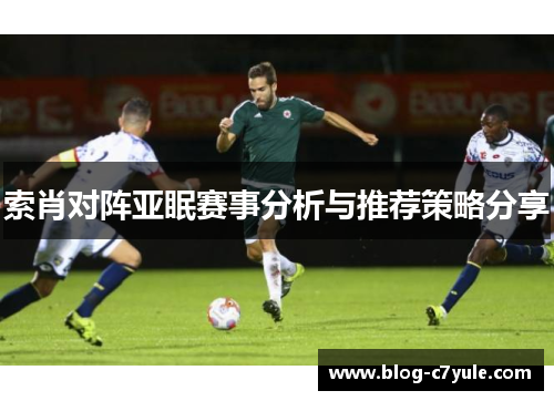 索肖对阵亚眠赛事分析与推荐策略分享