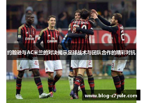 约翰逊与AC米兰的对决揭示足球战术与团队合作的精彩对抗